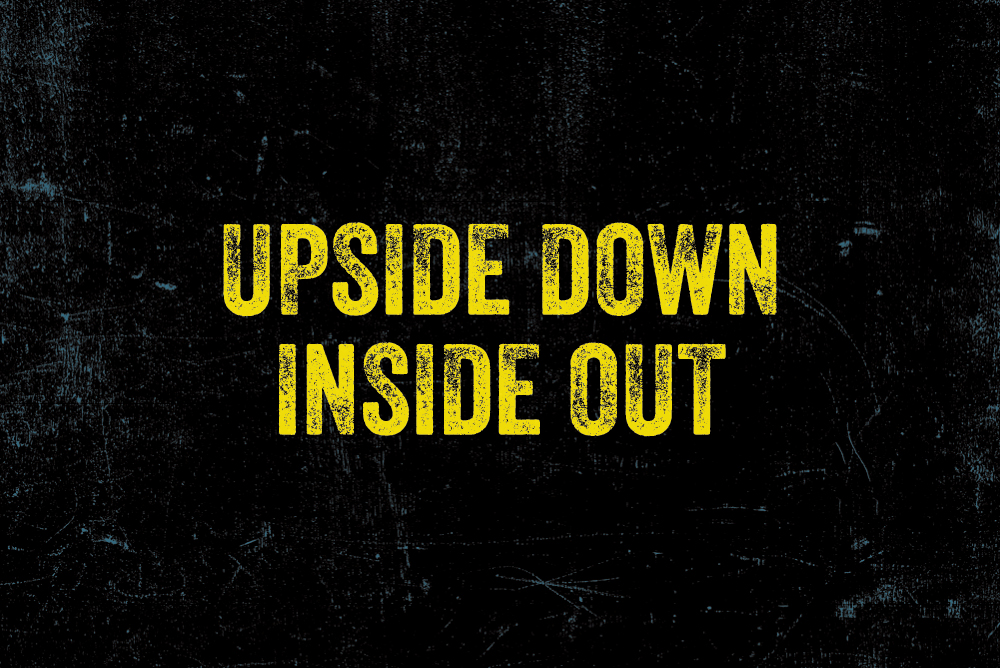 Upside Down. Inside Out.